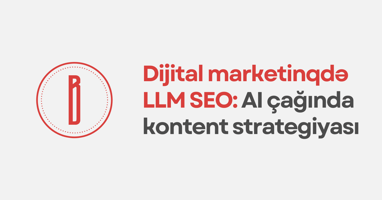 Dijital Marketinqdə LLM SEO: ChatGPT Zamanında Kontent Strategiyası və Effektiv Praktikalar
